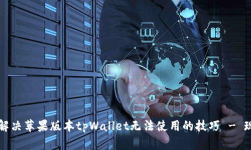 ### 解决苹果版本tpWallet无法使用的技巧 - 现在尝试