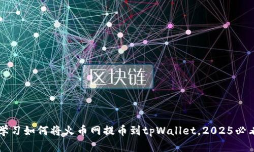 立即学习如何将火币网提币到tpWallet，2025必看指南