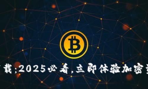 比特派最新版app下载：2025必看，立即体验加密资产管理的全新方式