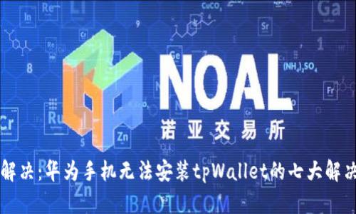 立即解决：华为手机无法安装tpWallet的七大解决方案