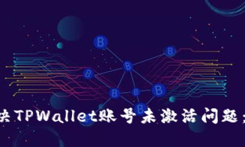 ### 立即解决TPWallet账号未激活问题：2025必看指南