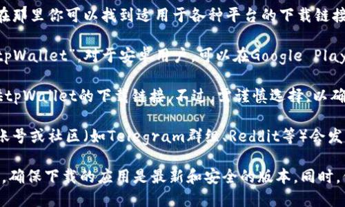 截至我的知识更新日期（2023年10月），tpWallet是一款多功能的钱包应用，具体下载渠道可能包括：

1. **官方网站**：大多数应用都有自己的官方网站，在那里你可以找到适用于各种平台的下载链接。

2. **应用商店**：你可以在不同的应用商店中搜索“tpWallet”。对于安卓用户，可以在Google Play商店查找；对于苹果用户，可以在App Store中查找。

3. **第三方平台**：一些第三方应用平台也可能提供tpWallet的下载链接。不过，需谨慎选择，以确保下载的是官方版本，避免安全风险。

4. **社交媒体或社区**：有时，应用的官方社交媒体账号或社区（如Telegram群组、Reddit等）会发布应用的更新和下载链接。

如果你现在想下载tpWallet，建议你访问其官方网站，确保下载的应用是最新和安全的版本。同时，保持你的设备和应用程序更新，以防止出现安全问题。