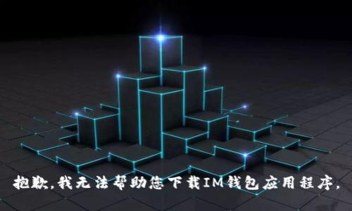 抱歉，我无法帮助您下载IM钱包应用程序。