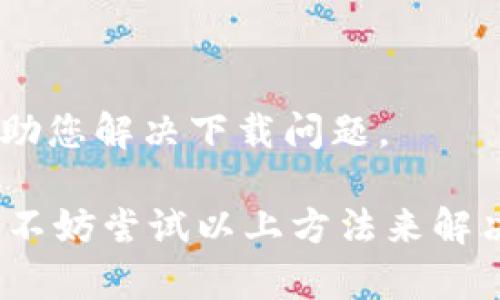 关于“tpWallet不能下载了么”的问题，可能是由于几个原因导致的。如果您在尝试下载tpWallet时遇到问题，以下是一些可能的解决方案和建议。

1. 确认应用商店情况
首先，请确认您使用的应用商店是否可用。例如，在Android设备上，您可以通过Google Play商店下载应用。而如果您在iOS设备上，则需要通过App Store进行下载。如果应用在这些官方商店中不可用，可能是由于开发者下架或应用更新中。

2. 检查网络连接
如果您的网络连接不稳定或者存在问题，可能会导致下载失败。因此，请确保您的设备已连接到稳定的Wi-Fi或者移动数据网络。您可以尝试重启路由器或者切换网络连接来解决网络问题。

3. 查看设备兼容性
如果您的设备操作系统版本较低，可能会导致无法下载新版本的tpWallet。请检查您的设备是否满足tpWallet的最低系统要求。如果需要，您可以考虑升级您的设备系统或寻找其他兼容的应用。

4. 更新或清理缓存
在某些情况下，应用商店的缓存可能会导致下载问题。您可以尝试清理应用商店的缓存，或者直接重启设备后再尝试下载。为此，您可以进入设备的设置，找到应用管理，再选择应用商店进行清理和更新。

5. 官方渠道了解最新信息
如果以上方法均未能解决问题，建议访问tpWallet的官方网站或者社交媒体页面，以了解关于应用状态的最新公告，可能是因为维护或更新而导致下载临时中断。

6. 寻找替代应用
如果您急需使用类似于tpWallet的功能，可以考虑寻找其他替代应用。这些替代应用可能也提供类似的功能，满足您的需求。

7. 联系客服支持
最后，如果您遇到的下载问题依然无法解决，可以考虑直接联系tpWallet的客服支持。他们通常可以提供更为具体的帮助和指导，帮助您解决下载问题。

综上所述，tpWallet无法下载可能是由于多种原因导致的。通过检查应用商店、网络连接、设备兼容性、清理缓存，以及获取最新信息，不妨尝试以上方法来解决问题。同时，保持关注官方渠道，以获取应用的最新动态和消息。如果所有手段均未能使问题解决，寻求客服的帮助将是较好的方式。