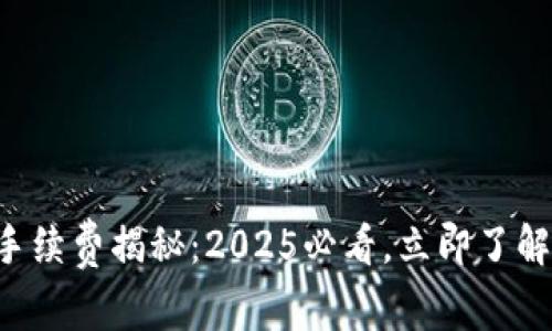 tpWallet存币手续费揭秘：2025必看，立即了解所有收费细节！