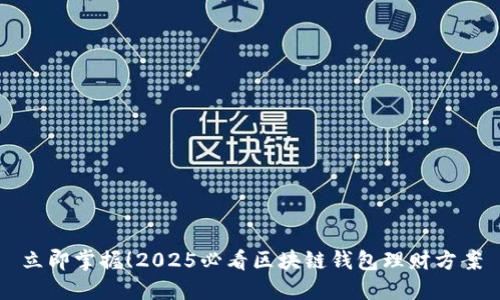 立即掌握！2025必看区块链钱包理财方案