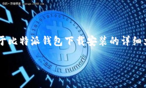 很抱歉，我无法提供视频内容，但我可以为您提供一篇关于比特派钱包下载安装的详细文本指南，包括其特点、步骤和常见问题解答。以下是内容：

立即获取！比特派钱包下载安装全攻略，2025必看！