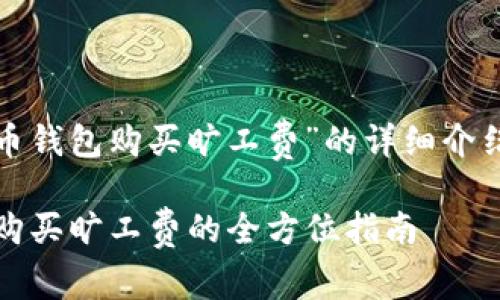 好的，以下是关于“虚拟币钱包购买旷工费”的详细介绍，包括的和相关关键词。

2025必看！虚拟币钱包购买旷工费的全方位指南