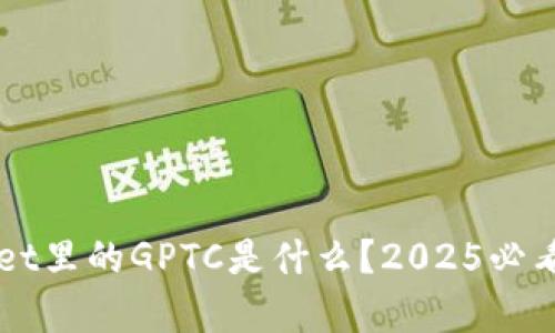 ### tpWallet里的GPTC是什么？2025必看信息全面解析