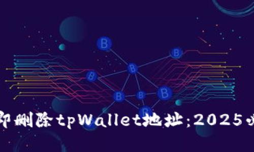 如何立即删除tpWallet地址：2025必看教程