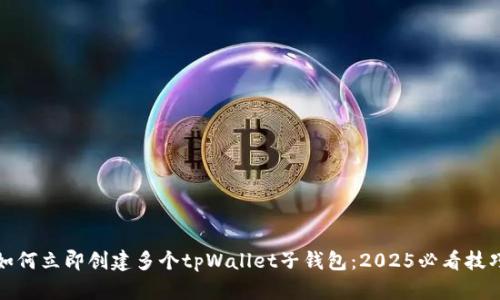 如何立即创建多个tpWallet子钱包：2025必看技巧