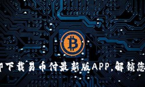 2025必看：立即下载易币付最新版APP，解锁您的支付新体验！
