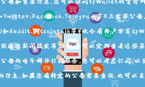 要查看tpWallet的公告，您可以通过以下几种方式获取相关信息：

1. **官方网站**：tpWallet的官网通常会发布最新的公告和重要信息。您可以访问tpWallet的官方网站，查找“公告”或“新闻”相关的页面。

2. **社交媒体**：tpWallet可能会在社交媒体平台（如Twitter、Facebook、Telegram等）上发布公告。确保您关注他们的官方账号，以便及时获取最新动态。

3. **社区论坛**：一些区块链和加密货币的社区论坛（如Reddit、Bitcointalk等）也会有用户分享tpWallet的相关公告和信息。

4. **新闻稿和博客**：tpWallet可能会在其官方博客或通过新闻稿发布公告，您可以定期查看这些渠道获取信息。

5. **电子邮件订阅**：如果tpWallet提供新闻通讯或公告的电子邮件订阅服务，您可以考虑订阅，以便直接通过邮件接收最新消息。

请确保获取信息的来源是官方的，以避免误导或过时的信息。如果您有特定的公告需要查询，也可以直接在搜索引擎上搜索相关内容。