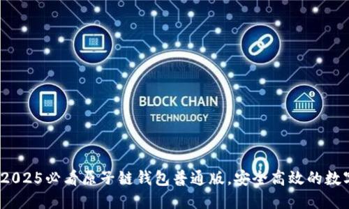 立即下载！2025必看原子链钱包普通版，安全高效的数字资产管理