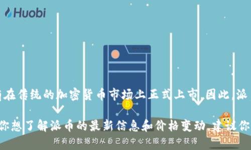 截至我最后的更新（2023年10月），派币（Pi Network）还处于测试阶段，并没有在传统的加密货币市场上正式上市。因此，派币的价格是不可评估的，因为它尚未被广泛交易，也没有真正的市场价值。

派币的价值可能在未来的某个时点随着其上线和市场接受度而有所改变。如果你想了解派币的最新信息和价格变动，建议你关注专门的加密货币新闻网站或社区，通常它们会提供最新的市场数据和分析。