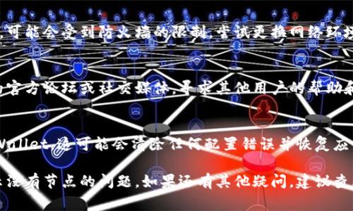 显示“没有节点”的问题通常与tpWallet设置或网络连接有关。以下是一些可能的解决方案和排查步骤，帮助你解决这个问题：

### 检查网络连接
首先，确保你的设备已经连接到互联网。有时，网络问题可能会导致钱包无法找到节点。

### 更新tpWallet应用
确保你使用的是tpWallet的最新版本。如果不是，请前往官方应用商店进行更新。新版本往往修复了之前版本的bug和网络连接问题。

### 选择正确的区块链网络
tpWallet支持多个区块链网络，请确保你选择的是正确的网络。例如，如果你想使用以太坊，请确保切换到以太坊网络。

### 手动添加节点
如果tpWallet无法自动连接到节点，您可以尝试手动添加节点。搜索可用的公共节点，并在tpWallet的设置中将其添加为一个新的节点。

### 重启应用
有时候，重新启动tpWallet可以帮助它识别网络上的节点。关闭应用程序并再次打开。

### 检查防火墙和网络限制
如果你在办公室或校园网络下使用tpWallet，可能会受到防火墙的限制。尝试更换网络环境，或者咨询网络管理员。

### 查找社区支持
如果以上方法均未奏效，可以访问tpWallet的官方论坛或社交媒体，寻求其他用户的帮助和建议。

### 重装应用
最后，如果问题依旧，尝试卸载并重新安装tpWallet。这可能会清除任何配置错误并恢复应用的正常功能。

通过以上步骤，你应该能够解决tpWallet显示没有节点的问题。如果还有其他疑问，建议查看tpWallet的官方文档或支持页面。