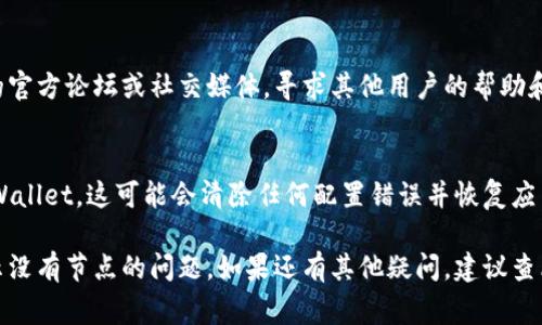 显示“没有节点”的问题通常与tpWallet设置或网络连接有关。以下是一些可能的解决方案和排查步骤，帮助你解决这个问题：

### 检查网络连接
首先，确保你的设备已经连接到互联网。有时，网络问题可能会导致钱包无法找到节点。

### 更新tpWallet应用
确保你使用的是tpWallet的最新版本。如果不是，请前往官方应用商店进行更新。新版本往往修复了之前版本的bug和网络连接问题。

### 选择正确的区块链网络
tpWallet支持多个区块链网络，请确保你选择的是正确的网络。例如，如果你想使用以太坊，请确保切换到以太坊网络。

### 手动添加节点
如果tpWallet无法自动连接到节点，您可以尝试手动添加节点。搜索可用的公共节点，并在tpWallet的设置中将其添加为一个新的节点。

### 重启应用
有时候，重新启动tpWallet可以帮助它识别网络上的节点。关闭应用程序并再次打开。

### 检查防火墙和网络限制
如果你在办公室或校园网络下使用tpWallet，可能会受到防火墙的限制。尝试更换网络环境，或者咨询网络管理员。

### 查找社区支持
如果以上方法均未奏效，可以访问tpWallet的官方论坛或社交媒体，寻求其他用户的帮助和建议。

### 重装应用
最后，如果问题依旧，尝试卸载并重新安装tpWallet。这可能会清除任何配置错误并恢复应用的正常功能。

通过以上步骤，你应该能够解决tpWallet显示没有节点的问题。如果还有其他疑问，建议查看tpWallet的官方文档或支持页面。