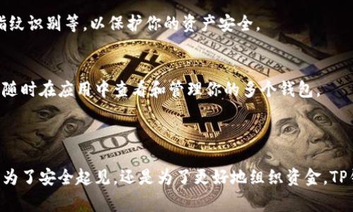 是的，TP（通常指“钱包（Wallet）”）应用可以创建多个钱包，具体取决于所使用的钱包类型和应用的功能。以下是关于如何在TP中创建多个钱包的相关信息：

### 什么是TP钱包

TP钱包是一种数字货币钱包，允许用户安全地存储、管理和交易各种加密货币。它通常支持多种币种，并提供友好的用户界面，使得用户可以轻松进行操作。

### 创建多个钱包的意义

灵活性和安全性
创建多个钱包可以为用户提供更多的灵活性和安全性。用户可以根据需求，将不同的资金分散到不同的钱包中，从而降低资金被盗的风险。例如，可以为日常交易和长线投资分别创建不同的钱包，以便更好地管理其资产。

组织和管理
此外，多个钱包可以帮助用户更好地组织其财产。有些用户可能会希望将不同的投资组合、收藏品或项目分开管理。在这种情况下，创建多个钱包就显得尤为重要。

### 如何创建多个TP钱包

步骤一：下载和安装TP钱包
首先，确保你已经在你的设备上下载安装了TP钱包应用。可以在各大应用商店（如Google Play和Apple App Store）找到它。

步骤二：注册或登录
打开应用程序后，如果你是新用户，可以通过注册一个新账户来创建你的第一个钱包。如果你已经有账户，选择登录。

步骤三：创建新钱包
在主界面中，通常会有一个“钱包管理”或“账户管理”的选项。在这个选项下面，你会看到“创建新钱包”或“添加钱包”的选项。点击后，按照屏幕上的指示进行操作。

步骤四：设置钱包名称和安全选项
在创建钱包的过程中，你需要为每个新钱包设置一个名称，并选择安全选项，如密码或指纹识别等，以保护你的资产安全。

步骤五：完成创建
一旦你完成上述所有步骤，新钱包就会被创建并添加到你的TP钱包列表中。此后你可以随时在应用中查看和管理你的多个钱包。

### 结论

通过TP钱包克隆多个钱包的功能，用户可以有效地管理和保护他们的数字资产。不论是为了安全起见，还是为了更好地组织资金，TP钱包都能够满足用户的需求。