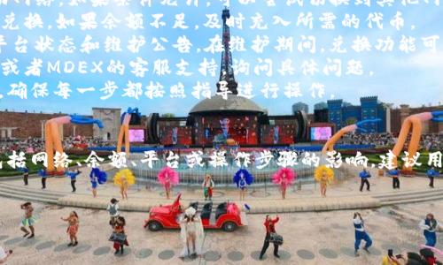 很抱歉，你遇到了tpWallet与MDEX兑换的问题。关于这一问题，可以从多个方面进行分析和解决。以下是一些可能的原因以及解决方案，供你参考。

可能的原因
1. **网络连接问题**：有时候，网络不稳定会导致交易无法成功进行。如果你的网络较慢或间歇性中断，也可能导致兑换失败。
2. **钱包余额不足**：请检查你的tpWallet中是否有足够的代币进行兑换。如果余额不足，无法完成交易。
3. **MDEX平台问题**：MDEX平台也可能会偶尔出现系统维护或故障，这会影响交易的执行。查看MDEX的官方渠道，确认是否有系统维护公告。
4. **合约问题**：某些代币的智能合约可能存在问题，导致无法正常交易。这种情况下需要检查代码并与项目方联系。
5. **操作步骤错误**：在进行兑换时，确保你按照正确的步骤操作。如果步骤出错，亦可能导致交易失败。

解决方案
1. **检查网络**：确认你的网络连接正常，尝试重新连接Wi-Fi或移动网络。如果条件允许，可以尝试切换到其他网络。
2. **确认余额**：打开tpWallet，确认你的钱包中有足够的代币进行兑换。如果余额不足，及时充入所需的代币。
3. **关注系统更新**：定期查看MDEX的官方社交媒体或论坛，了解平台状态和维护公告。在维护期间，兑换功能可能会受到影响。
4. **联系技术支持**：如果以上原因都排除，可以考虑联系tpWallet或者MDEX的客服支持，询问具体问题。
5. **重新操作**：如果前面的操作步骤出错，尝试重新进行兑换流程。确保每一步都按照指导进行操作。

总结
总结来说，tpWallet与MDEX之间的兑换问题可能来源于多种因素，包括网络、余额、平台或操作步骤的影响。建议用户在遇到问题时冷静对待，逐一排查，最终找到适合自己的解决方案。
同时保持与项目方的联系，关注官方信息，确保交易的顺利进行。

如果你有更多关于这个话题的具体问题，欢迎随时询问。