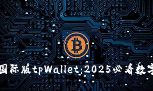 立即体验国际版tpWallet：2025必看数字钱包选择