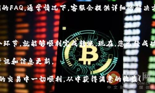 将火币交易所（Huobi）上的SHIB（柴犬币）转账到tpWallet（TP钱包）涉及几个步骤。以下是一个详细的指南，帮助您顺利完成这一操作。

第一步：准备工作

在进行转账之前，确保您在火币和tpWallet上都已注册并完成身份验证。此外，请确认您已经在tpWallet中创建了SHIB钱包，并记下您的钱包地址。

确保您的火币账户中有足够的SHIB余额以及转账所需的交易手续费。通常情况下，转账需要一定数量的BSC（币安智能链）或其他区块链上的ETH（以太坊）作为手续费，因此要确保账户中有足够的资金来完成这一步骤。

第二步：获取tpWallet的SHIB地址

打开tpWallet应用程序，找到资产管理页面。在这里，您将能看到各种加密货币，找到SHIB并点击进入。如果您还没有创建SHIB的钱包，您可以选择“创建新钱包”并按照提示操作。

点击进入SHIB钱包后，您会看到一个“接收”（Receive）或“收款地址”（Receive Address）的按钮，点击后将可以看到您独特的SHIB地址。记下这个地址，确保没有手误。

第三步：在火币完成转账

登录您的火币账户，找到“资产”（Assets）菜单并选择“提现”（Withdraw）。在提现页面，选择SHIB作为您要提取的资产。

在提现页面，输入您在tpWallet中获取的SHIB地址。在这个过程中，请再次检查确保地址无误，因为一旦转账完成，资金是无法恢复的。

接着，输入您想转账的SHIB数量。火币会显示在转账过程中所需的手续费，您需要同意这个条款。如果您的余额足够，确认提现信息并点击“确认提现”。

第四步：确认转账

完成上述步骤后，您将收到一封确认邮件，确认您已发起转账。此外，您还可以在火币的提现记录中查看到您的提现状态。转账的确认时间可能会有所不同，具体取决于网络的繁忙程度。

通常情况下，转账会在几分钟内完成，但在某些情况下，可能需要更多的时间。在此期间，您可以定期查看tpWallet的资产页面。如果转账成功，您会看到SHIB的余额更新。

第五步：处理可能出现的问题

在转账过程中，若遇到任何问题，例如提现失败、地址错误等，请及时联系火币的客服或查看他们的FAQ。通常情况下，客服会提供详细的解决方案。

总结

将火币上的SHIB转账到tpWallet并不是一件复杂的事情，只要您遵循以上步骤并仔细确认每个环节，就能够顺利完成转账。现在，您已经成功将您的SHIB数字资产从火币转入了tpWallet，您可以在tpWallet中进行更自由的管理和使用。

如果您希望更多了解如何使用tpWallet进行交易或了解SHIB的市场动态，请继续关注相关的资讯和信息更新。

记住，加密货币的世界变化万千，保持学习和适时调整策略是保持竞争力的关键。希望您在未来的交易中一切顺利，从中获得满意的收益！
