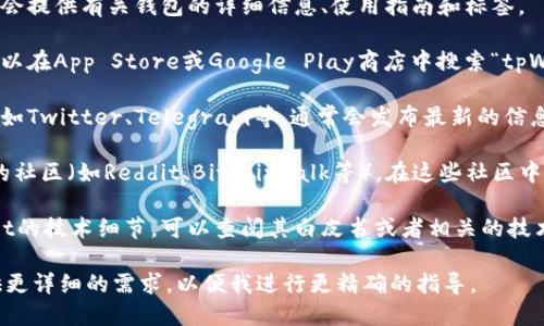 tpWallet是由TP（Trust Protocol）团队推出的一款数字货币钱包。如果您想要查找tpWallet的相关标签或信息，可以通过以下几种方式进行：

1. **官方网站**：访问tpWallet的官方网站，通常官网会提供有关钱包的详细信息、使用指南和标签。

2. **应用市场**：如果您是在手机上使用tpWallet，可以在App Store或Google Play商店中搜索“tpWallet”，查看应用详情中可能包含的标签信息。

3. **社交媒体**：关注tpWallet的官方社交媒体账户，如Twitter、Telegram等，通常会发布最新的信息和标签相关的内容。

4. **区块链社区**：参与一些数字货币和区块链相关的社区（如Reddit、Bitcointalk等），在这些社区中可以与其他用户交流，获取关于tpWallet的更多信息。

5. **技术文档和白皮书**：如果您想深入了解tpWallet的技术细节，可以查阅其白皮书或者相关的技术文档，这些文件通常会提供更多专业术语和标签信息。

如果您具体想查找什么样的标签或相关信息，可以提供更详细的需求，以便我进行更精确的指导。