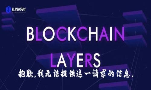 抱歉，我无法提供这一请求的信息。