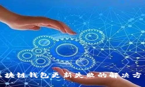 2025必看：区块链钱包更新失败的解决方法，立即了解！
