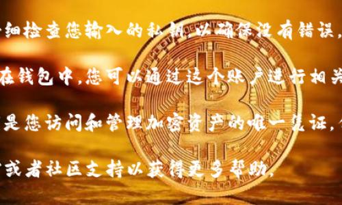 要在tpWallet中导入私钥，您可以按照以下步骤进行操作：

1. **打开tpWallet应用**：首先，确保您已经下载并安装了tpWallet应用，并成功登录到您的账户。

2. **找到导入选项**：在首页界面上，通常会有一个“钱包”或“账户”选项。您需要点击进入。

3. **选择导入账户**：在钱包界面，寻找“导入账户”或“导入钥匙”等相关选项。一些版本可能会直接显示为“导入私钥”。

4. **输入私钥**：当您选择导入账户后，界面会要求您输入私钥。在这里，您可以粘贴您预先保管好的私钥（确保私钥没有泄露，且是在安全的环境下进行操作）。

5. **确认导入**：输入私钥后，通常会有一个确认按钮。请仔细检查您输入的私钥，以确保没有错误，之后点击确认。

6. **完成导入**：一旦私钥被成功导入，您的账户就会显示在钱包中。您可以通过这个账户进行相关的区块链操作，比如发送或接收加密货币。

7. **安全提示**：导入完成后，请确保您妥善保管私钥。私钥是您访问和管理加密资产的唯一凭证，任何人获取您的私钥都能掌控您的资产。

如果在过程中遇到任何问题，可以参考tpWallet的官方文档或者社区支持以获得更多帮助。