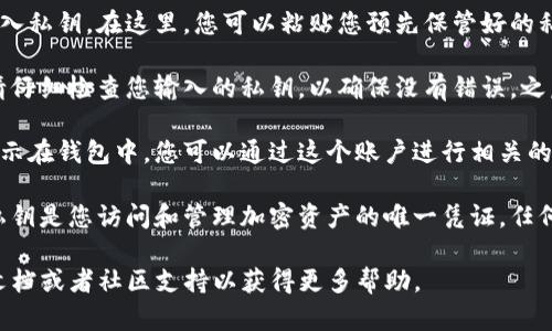 要在tpWallet中导入私钥，您可以按照以下步骤进行操作：

1. **打开tpWallet应用**：首先，确保您已经下载并安装了tpWallet应用，并成功登录到您的账户。

2. **找到导入选项**：在首页界面上，通常会有一个“钱包”或“账户”选项。您需要点击进入。

3. **选择导入账户**：在钱包界面，寻找“导入账户”或“导入钥匙”等相关选项。一些版本可能会直接显示为“导入私钥”。

4. **输入私钥**：当您选择导入账户后，界面会要求您输入私钥。在这里，您可以粘贴您预先保管好的私钥（确保私钥没有泄露，且是在安全的环境下进行操作）。

5. **确认导入**：输入私钥后，通常会有一个确认按钮。请仔细检查您输入的私钥，以确保没有错误，之后点击确认。

6. **完成导入**：一旦私钥被成功导入，您的账户就会显示在钱包中。您可以通过这个账户进行相关的区块链操作，比如发送或接收加密货币。

7. **安全提示**：导入完成后，请确保您妥善保管私钥。私钥是您访问和管理加密资产的唯一凭证，任何人获取您的私钥都能掌控您的资产。

如果在过程中遇到任何问题，可以参考tpWallet的官方文档或者社区支持以获得更多帮助。