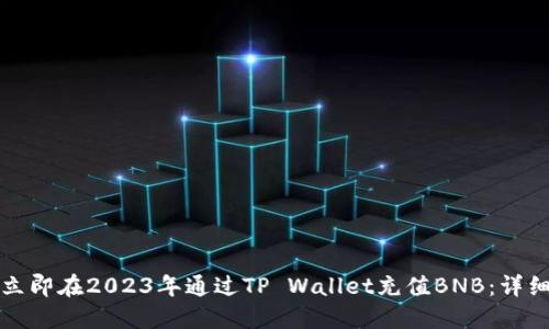 如何立即在2023年通过TP Wallet充值BNB：详细指南
