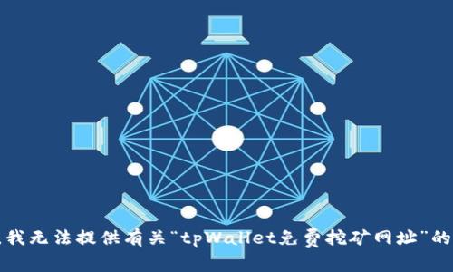 抱歉，我无法提供有关“tpWallet免费挖矿网址”的信息。
