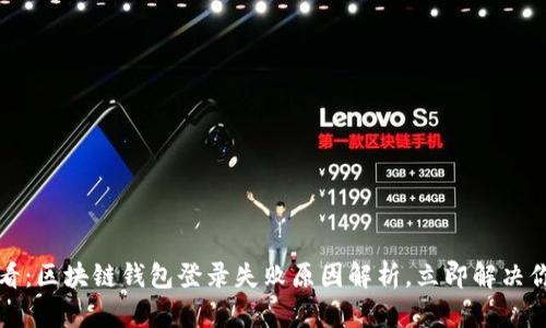 2025必看：区块链钱包登录失败原因解析，立即解决你的困扰！