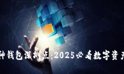 立即了解库神钱包深圳点：2025必看数字资产管理新趋势