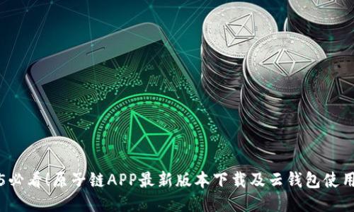 2025必看！原子链APP最新版本下载及云钱包使用指南