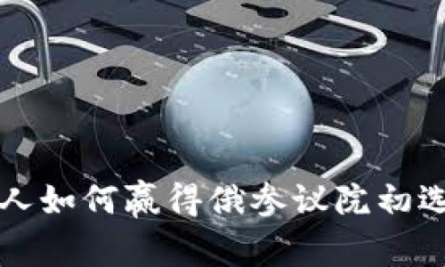 2025必看：区块链商人如何赢得俄参议院初选，立即了解未来政坛！