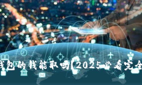电子钱包的钱能取吗？2025必看完全指南！