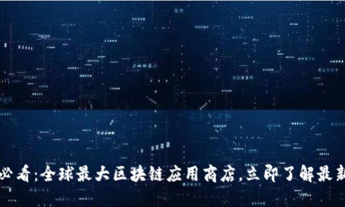 2025必看：全球最大区块链应用商店，立即了解最新动态！