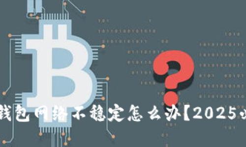 虚拟币钱包网络不稳定怎么办？2025必看指南