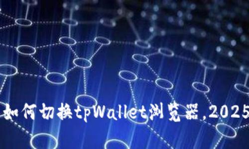 立即了解如何切换tpWallet浏览器，2025必看指南