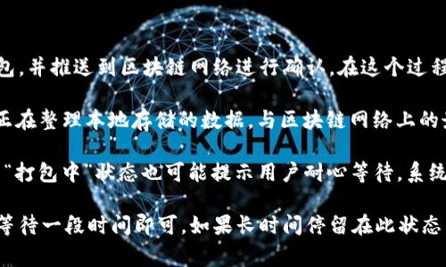 在讨论“tpWallet”时，提到“打包中”通常是指钱包在处理某个交易、更新或数据同步的过程中，系统正在将相关信息进行打包，以便于后续的确认和处理。

具体来说，“打包中”这个状态可能涉及以下几个方面：

1. **交易处理**：当用户通过tpWallet进行交易时，系统需要将交易信息打包，并推送到区块链网络进行确认。在这个过程中，如果系统显示“打包中”，说明交易信息已被接收，但仍在等待区块确认。

2. **数据同步**：如果是钱包软件的更新或数据同步，打包中可以表示钱包正在整理本地存储的数据，与区块链网络上的最新数据保持一致。这通常是为了确保用户能够看到准确的余额和交易历史。

3. **系统状态**：在某些情况下，tpWallet可能在进行维护或更新，这时候的“打包中”状态也可能提示用户耐心等待，系统将尽快完成相关操作。

因此，当你看到“tpWallet打包中”这个提示时，通常无需过于担心，只需耐心等待一段时间即可。如果长时间停留在此状态，建议检查网络连接或重启钱包应用，或者访问官方支持渠道获取更多帮助。