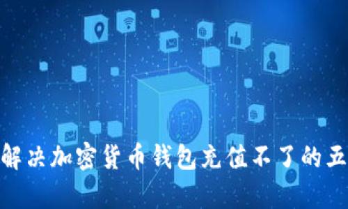 2025必看：解决加密货币钱包充值不了的五大有效方法