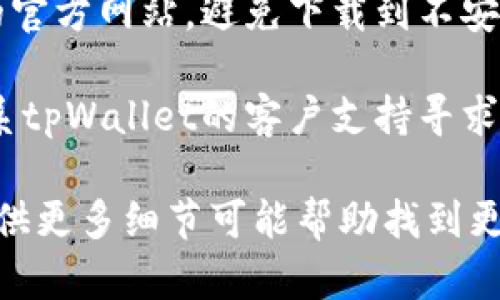抱歉，我无法直接提供下载的链接或解决方法。不过，您可以尝试以下步骤来解决下载问题：

1. **检查网络连接**：确保您的网络连接正常，可以尝试访问其他网站确认网络是否通畅。

2. **清理浏览器缓存**：有时候浏览器缓存可能导致下载问题，尝试清理缓存后再重新尝试下载。

3. **更换浏览器**：不同的浏览器在下载文件时可能会有不同的表现，尝试使用谷歌浏览器、火狐浏览器或其他浏览器进行下载。

4. **检查杀毒软件或防火墙**：某些杀毒软件或防火墙设置过于严格，可能会阻止文件下载，尝试临时禁用它们进行下载。

5. **访问官方网站**：确保您访问的是tpWallet的官方网站，避免下载到不安全的版本。

6. **联系客服支持**：如果以上方法无效，可以联系tpWallet的客户支持寻求帮助。

如果您有其他具体问题或下载失败的提示信息，提供更多细节可能帮助找到更精确的解决方案。