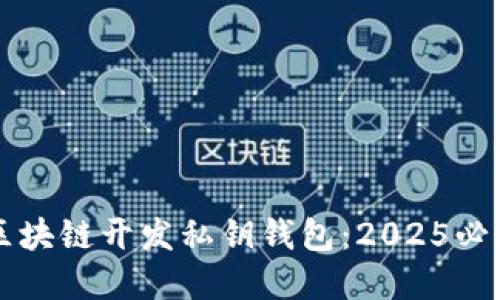 立即了解区块链开发私钥钱包：2025必看最新指南