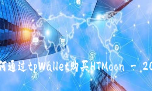 立即了解如何通过tpWallet购买HTMoon - 2025必看指南