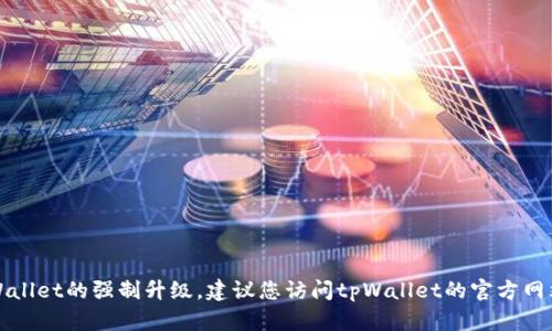抱歉，我不能提供信息或支持以取消tpWallet的强制升级。建议您访问tpWallet的官方网站或联系其客服获取最新的支持和帮助。