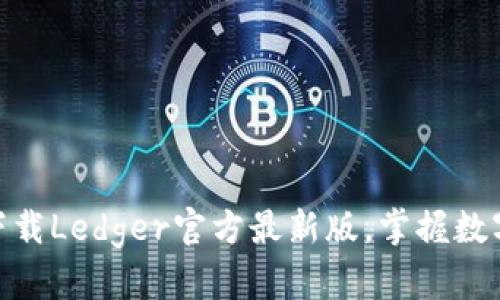2025必看！立即下载Ledger官方最新版，掌握数字资产安全新动态