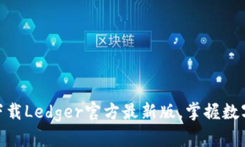 2025必看！立即下载Ledger官方最新版，掌握数字资产安全新动态
