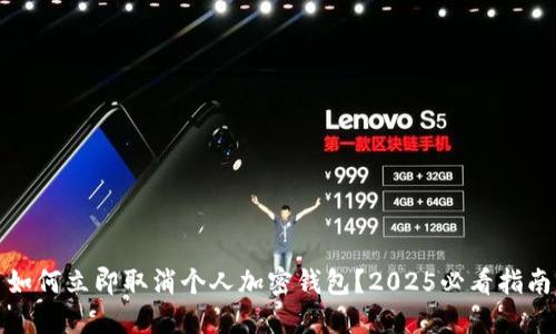 如何立即取消个人加密钱包？2025必看指南