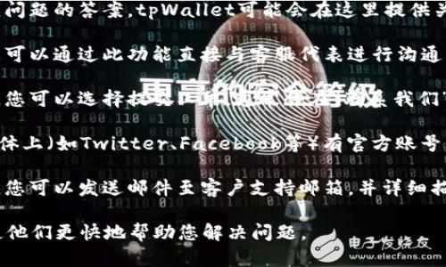 要联系tpWallet的人工客服，您可以按照以下步骤进行：

1. **访问官方网站**：首先，请访问tpWallet的官方网站。在网站上，通常会有“联系客服”或“帮助中心”的链接。

2. **查看帮助文档**：在帮助中心中，您可以找到常见问题的答案。tpWallet可能会在这里提供关于如何联系人工客服的具体信息。

3. **使用在线聊天**：一些平台提供在线聊天功能，您可以通过此功能直接与客服代表进行沟通。通常，这种功能会在网页右下角以聊天框的形式出现。

4. **提交工单**：如果无法通过在线聊天联系到客服，您可以选择提交工单。通常会在“联系我们”页面找到相关入口，填写必要的信息后提交请求。

5. **通过社交媒体联系**：tpWallet可能会在社交媒体上（如Twitter、Facebook等）有官方账号，您也可以尝试通过这些渠道发消息询问客服。

6. **检查邮箱支持**：一些平台会提供电子邮件支持，您可以发送邮件至客户支持邮箱，并详细描述您的问题。

请注意，在与客服沟通时，提供尽可能详细的信息，会使他们更快地帮助您解决问题。